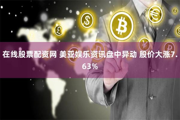 在线股票配资网 美亚娱乐资讯盘中异动 股价大涨7.63%