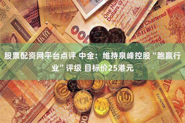 股票配资网平台点评 中金：维持泉峰控股“跑赢行业”评级 目标价25港元