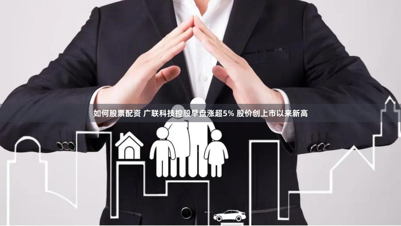 如何股票配资 广联科技控股早盘涨超5% 股价创上市以来新高