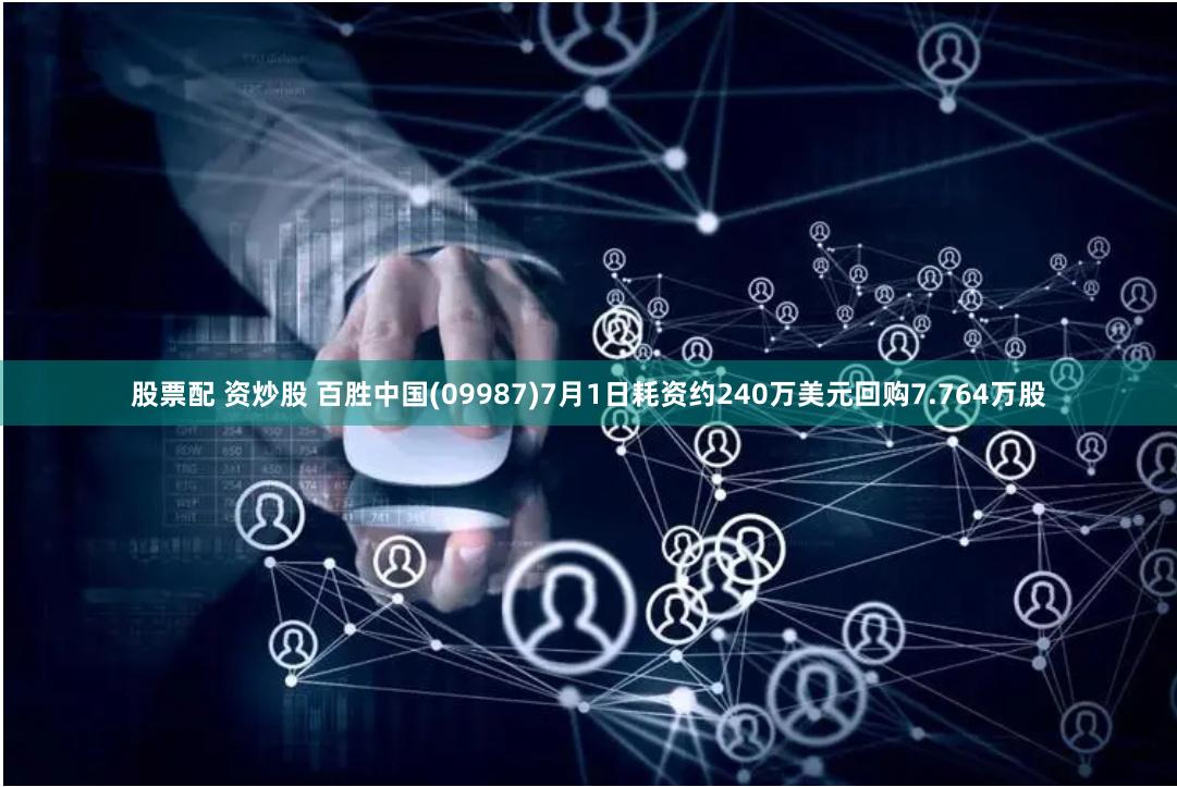 股票配 资炒股 百胜中国(09987)7月1日耗资约240万美元回购7.764万股