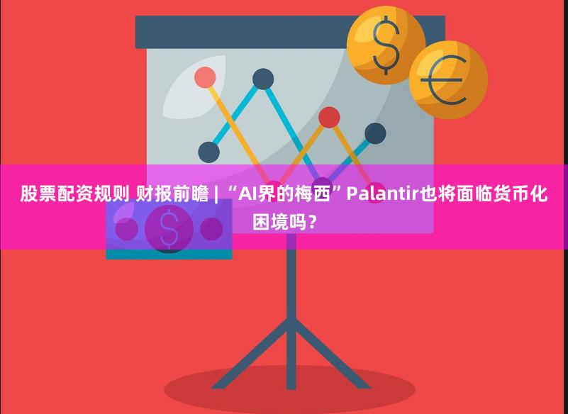 股票配资规则 财报前瞻 | “AI界的梅西”Palantir也将面临货币化困境吗？