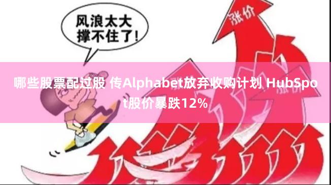 哪些股票配过股 传Alphabet放弃收购计划 HubSpot股价暴跌12%