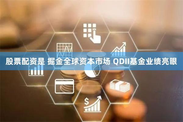 股票配资是 掘金全球资本市场 QDII基金业绩亮眼