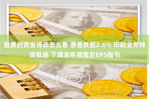 股票的资金博弈怎么看 惠普跌超2.6% 印刷业务持续低迷 下调全年调整后EPS指引