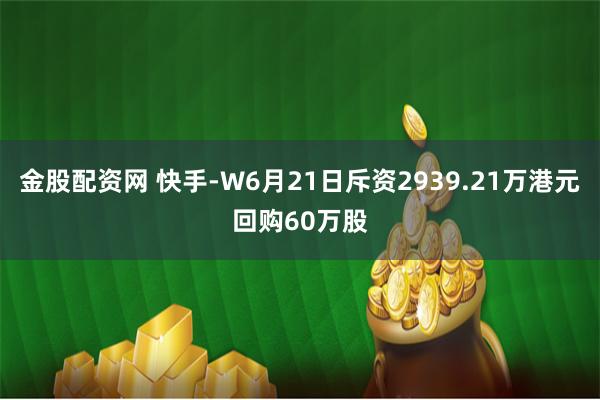 金股配资网 快手-W6月21日斥资2939.21万港元回购60万股