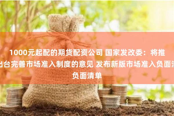 1000元起配的期货配资公司 国家发改委：将推动出台完善市场准入制度的意见 发布新版市场准入负面清单