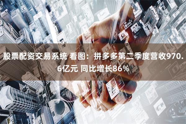 股票配资交易系统 看图：拼多多第二季度营收970.6亿元 同比增长86%