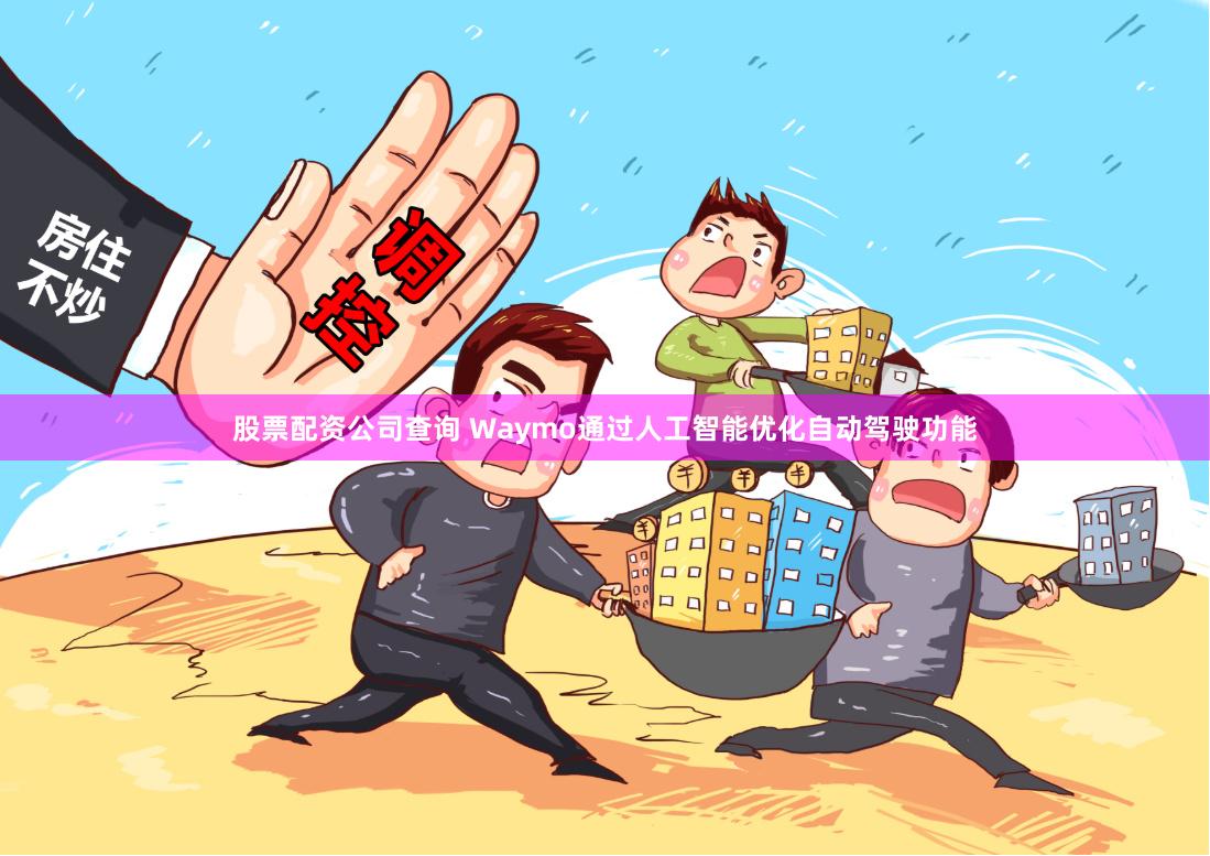 股票配资公司查询 Waymo通过人工智能优化自动驾驶功能