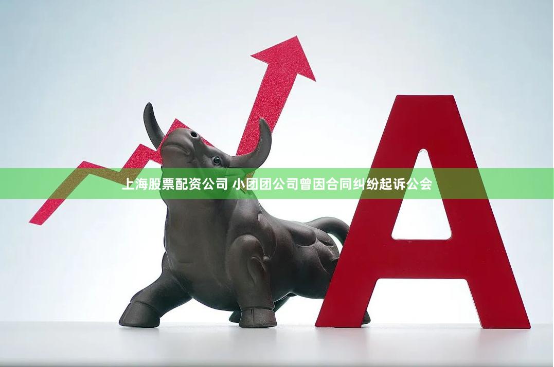 上海股票配资公司 小团团公司曾因合同纠纷起诉公会