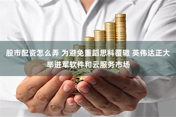股市配资怎么弄 为避免重蹈思科覆辙 英伟达正大举进军软件和云服务市场