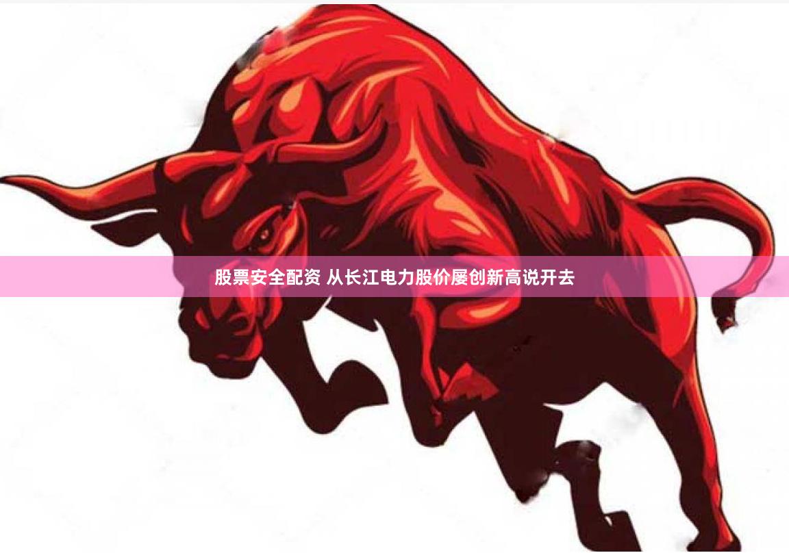 股票安全配资 从长江电力股价屡创新高说开去