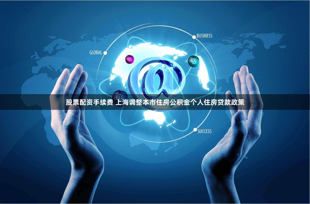 股票配资手续费 上海调整本市住房公积金个人住房贷款政策