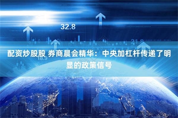 配资炒股股 券商晨会精华：中央加杠杆传递了明显的政策信号