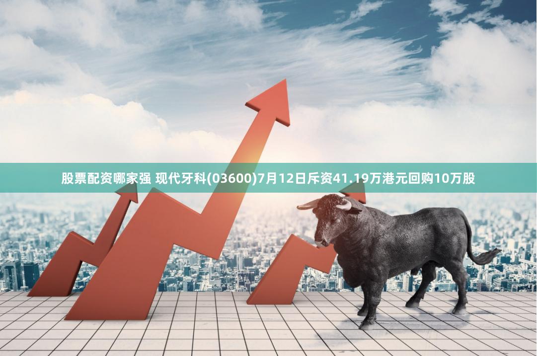 股票配资哪家强 现代牙科(03600)7月12日斥资41.19万港元回购10万股