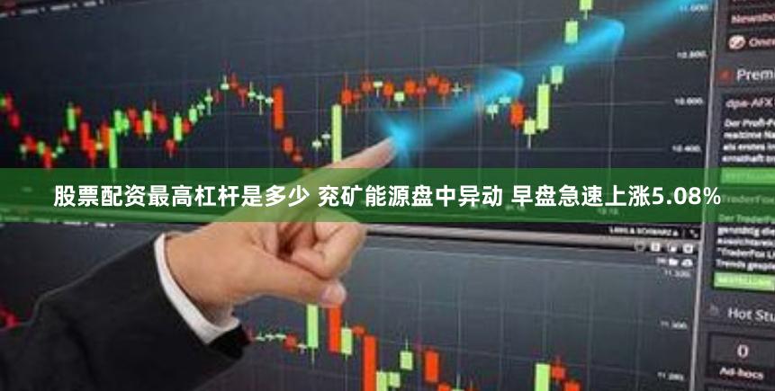 股票配资最高杠杆是多少 兖矿能源盘中异动 早盘急速上涨5.08%