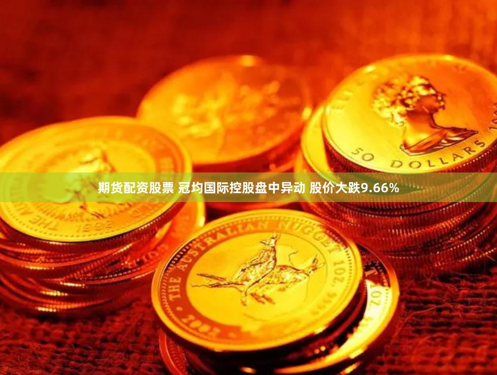 期货配资股票 冠均国际控股盘中异动 股价大跌9.66%