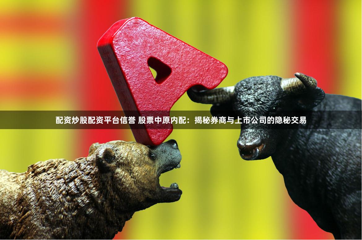 配资炒股配资平台信誉 股票中原内配：揭秘券商与上市公司的隐秘交易