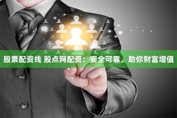 股票配资线 股点网配资：安全可靠，助你财富增值