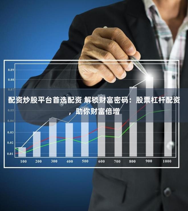 配资炒股平台首选配资 解锁财富密码：股票杠杆配资，助你财富倍增