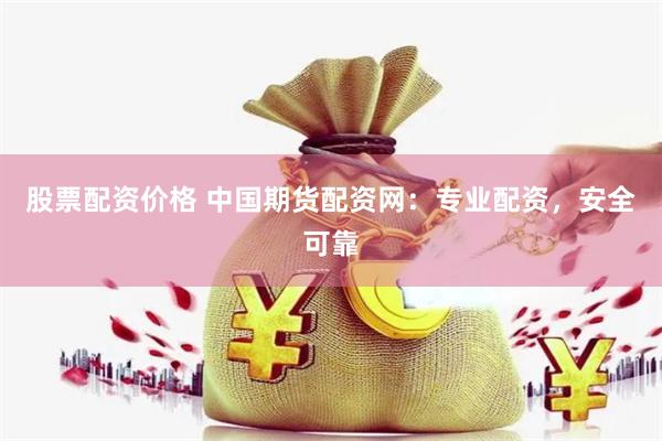 股票配资价格 中国期货配资网：专业配资，安全可靠