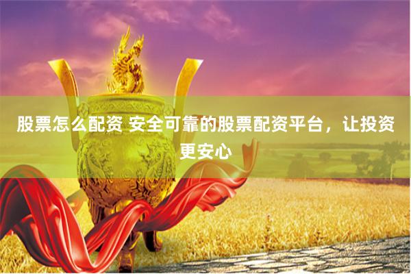 股票怎么配资 安全可靠的股票配资平台，让投资更安心