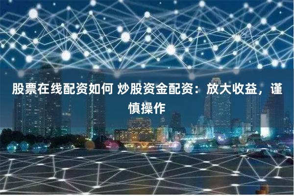 股票在线配资如何 炒股资金配资：放大收益，谨慎操作
