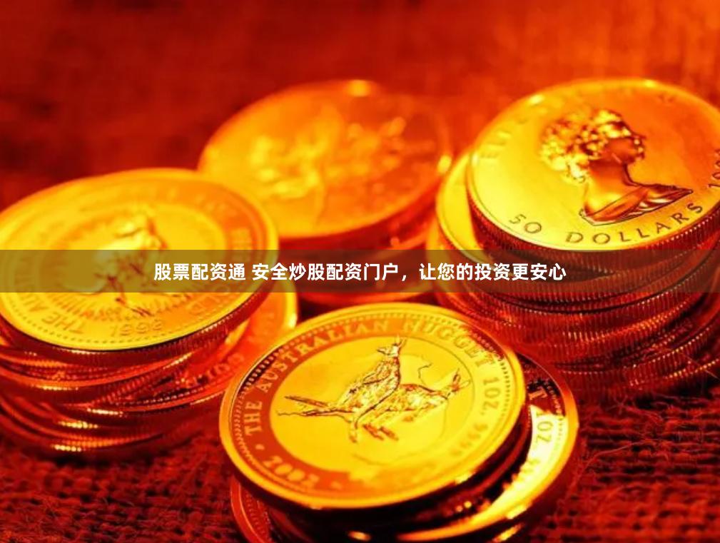 股票配资通 安全炒股配资门户，让您的投资更安心