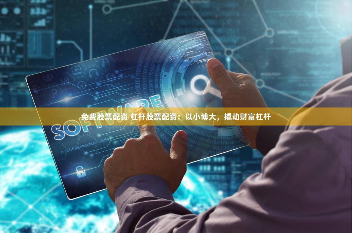 免费股票配资 杠杆股票配资：以小博大，撬动财富杠杆