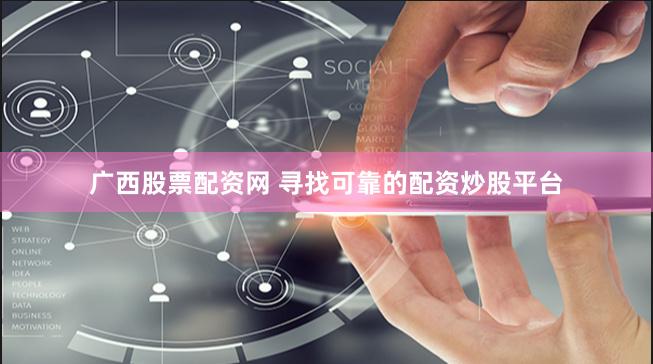 广西股票配资网 寻找可靠的配资炒股平台
