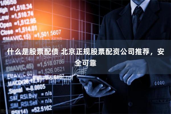 什么是股票配债 北京正规股票配资公司推荐，安全可靠