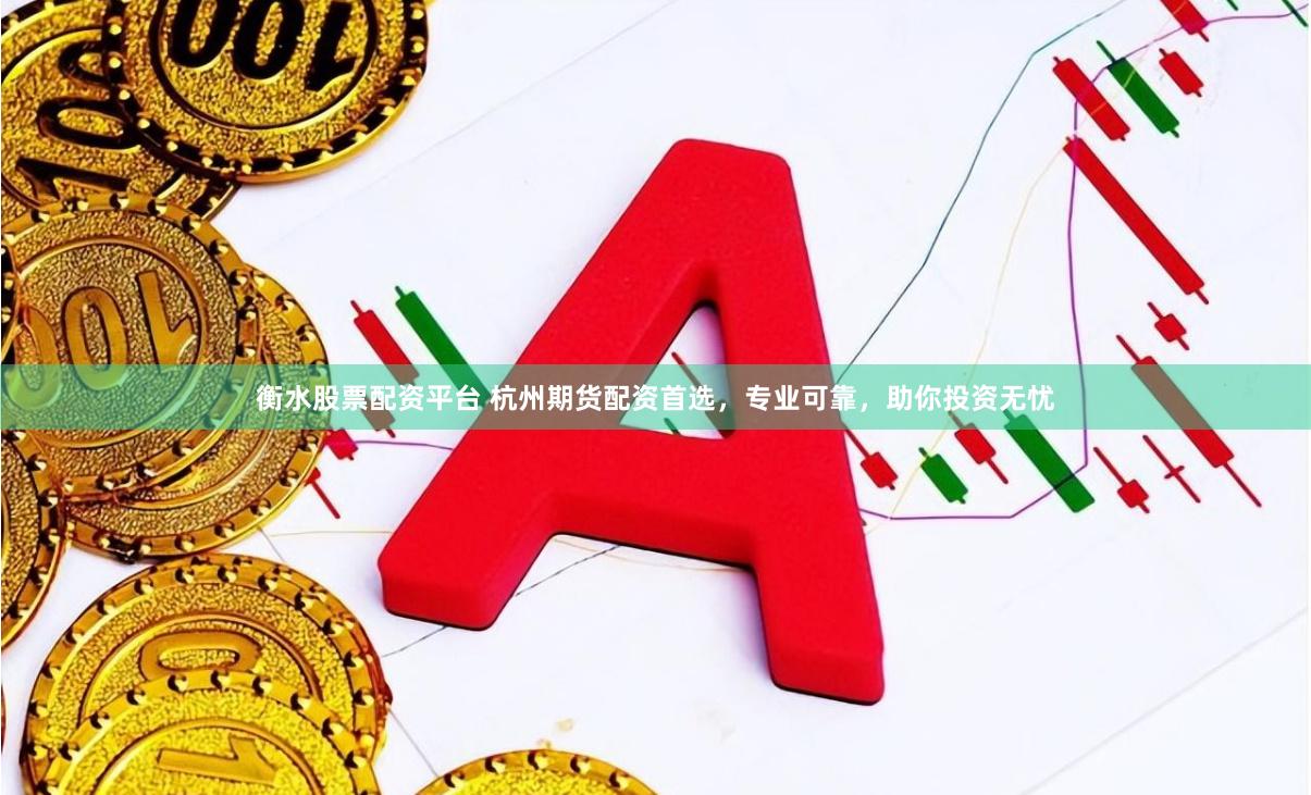 衡水股票配资平台 杭州期货配资首选，专业可靠，助你投资无忧
