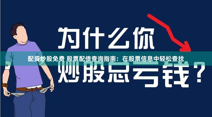配资炒股免费 股票配债查询指南：在股票信息中轻松查找