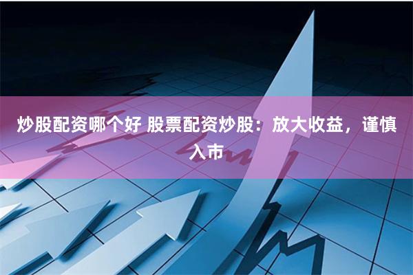 炒股配资哪个好 股票配资炒股：放大收益，谨慎入市
