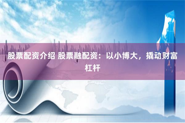 股票配资介绍 股票融配资：以小博大，撬动财富杠杆