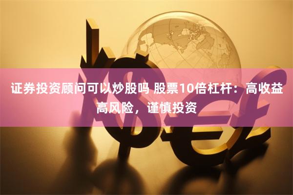 证券投资顾问可以炒股吗 股票10倍杠杆：高收益高风险，谨慎投资