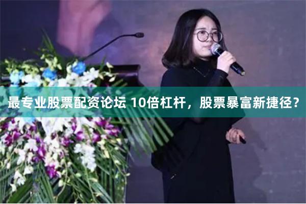 最专业股票配资论坛 10倍杠杆，股票暴富新捷径？