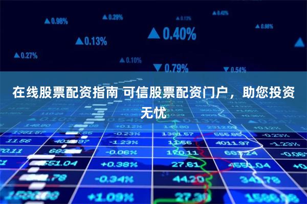 在线股票配资指南 可信股票配资门户，助您投资无忧