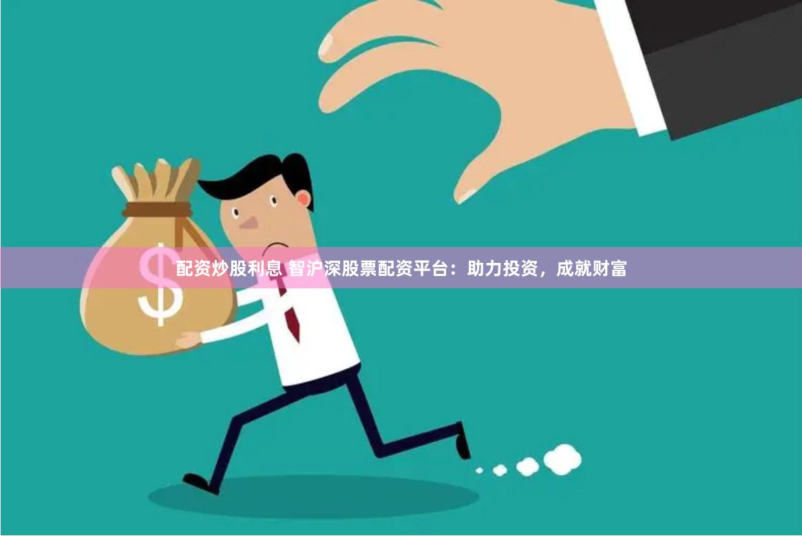 配资炒股利息 智沪深股票配资平台：助力投资，成就财富