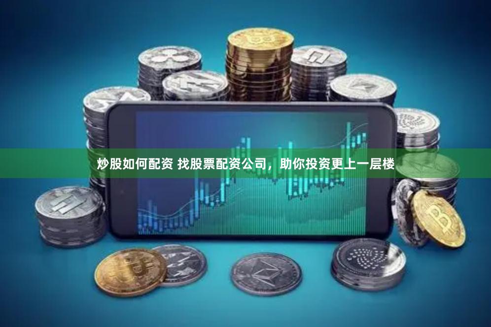 炒股如何配资 找股票配资公司，助你投资更上一层楼