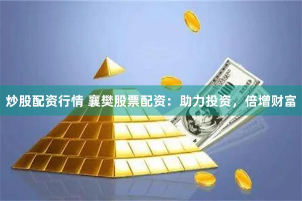 炒股配资行情 襄樊股票配资：助力投资，倍增财富