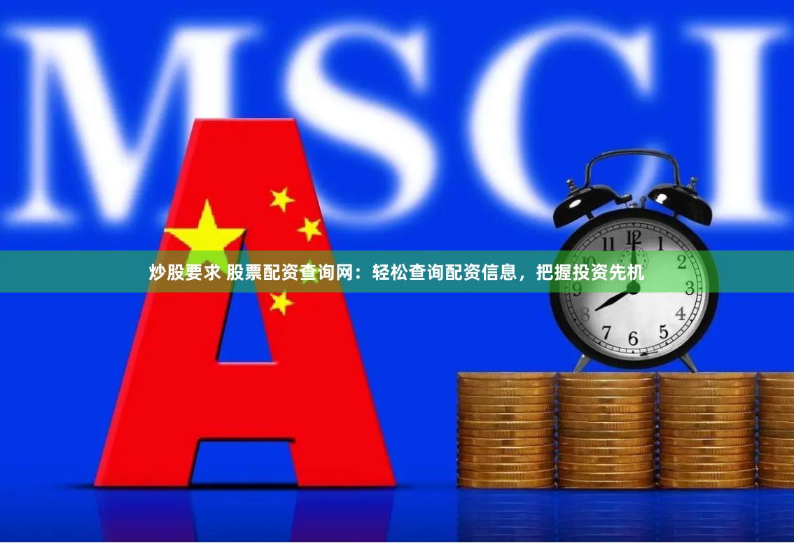 炒股要求 股票配资查询网：轻松查询配资信息，把握投资先机