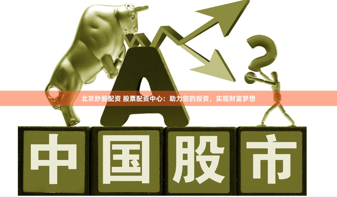 北京炒股配资 股票配资中心：助力您的投资，实现财富梦想