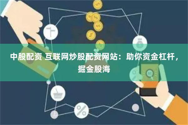 中股配资 互联网炒股配资网站：助你资金杠杆，掘金股海