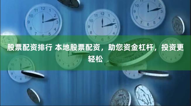 股票配资排行 本地股票配资，助您资金杠杆，投资更轻松