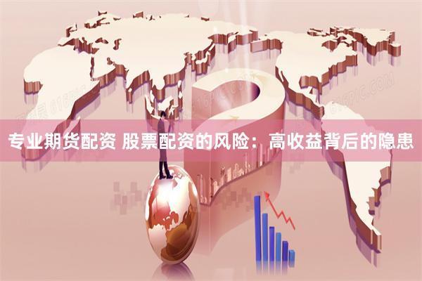 专业期货配资 股票配资的风险：高收益背后的隐患