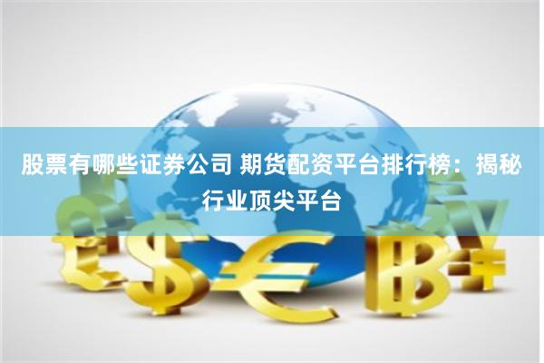 股票有哪些证券公司 期货配资平台排行榜：揭秘行业顶尖平台