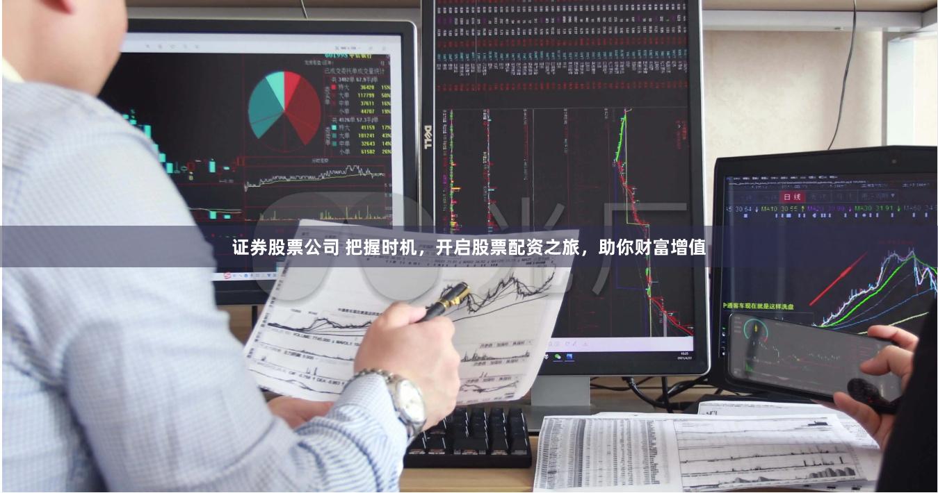 证券股票公司 把握时机，开启股票配资之旅，助你财富增值