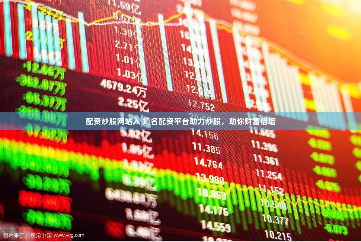 配资炒股网站入 知名配资平台助力炒股，助你财富倍增