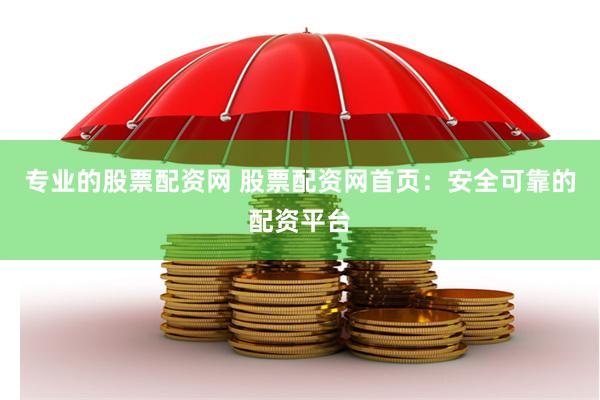 专业的股票配资网 股票配资网首页：安全可靠的配资平台