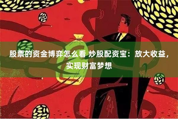 股票的资金博弈怎么看 炒股配资宝：放大收益，实现财富梦想